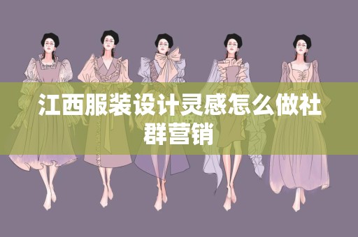 江西服装设计灵感怎么做社群营销