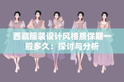 西藏服装设计风格质保期一般多久：探讨与分析
