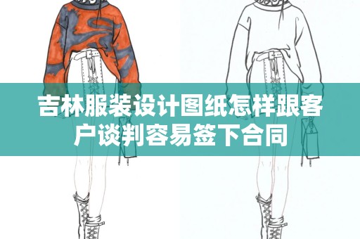 吉林服装设计图纸怎样跟客户谈判容易签下合同