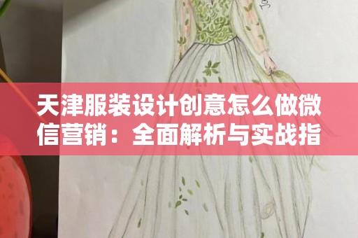 天津服装设计创意怎么做微信营销：全面解析与实战指南
