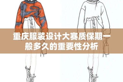 重庆服装设计大赛质保期一般多久的重要性分析