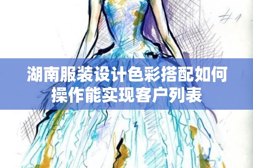 湖南服装设计色彩搭配如何操作能实现客户列表