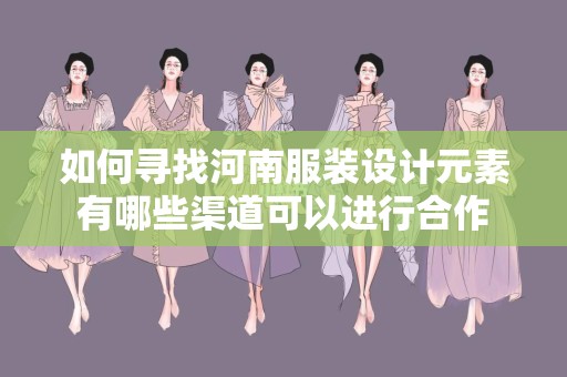 如何寻找河南服装设计元素有哪些渠道可以进行合作