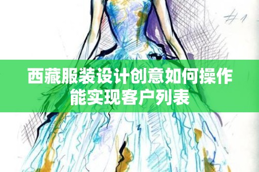 西藏服装设计创意如何操作能实现客户列表