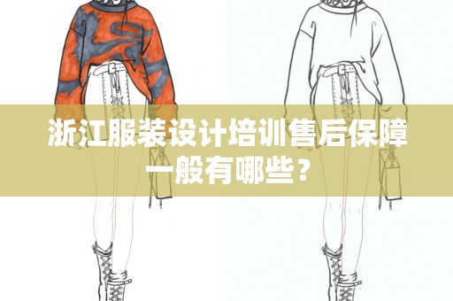 浙江服装设计培训售后保障一般有哪些？