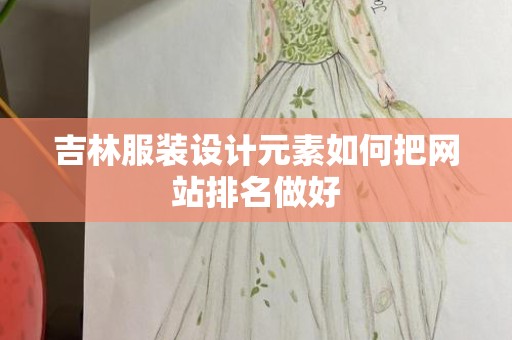 吉林服装设计元素如何把网站排名做好