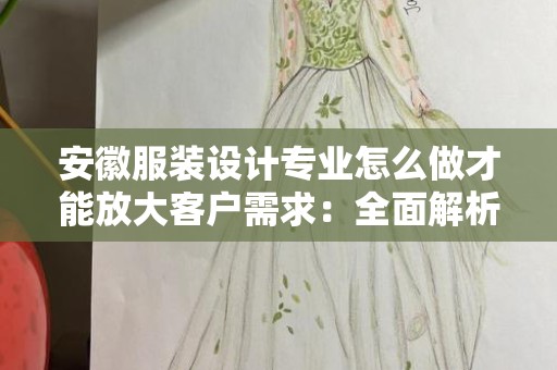 安徽服装设计专业怎么做才能放大客户需求：全面解析与实施方案