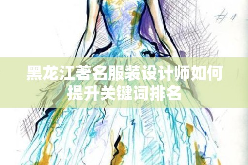 黑龙江著名服装设计师如何提升关键词排名