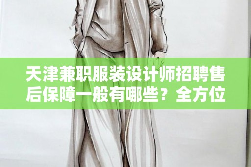 天津兼职服装设计师招聘售后保障一般有哪些？全方位分析