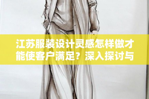 江苏服装设计灵感怎样做才能使客户满足？深入探讨与实用策略