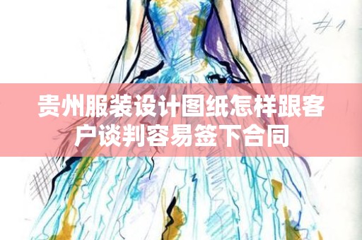 贵州服装设计图纸怎样跟客户谈判容易签下合同