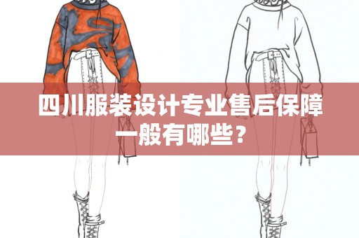 四川服装设计专业售后保障一般有哪些？