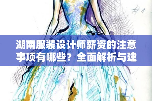 湖南服装设计师薪资的注意事项有哪些？全面解析与建议
