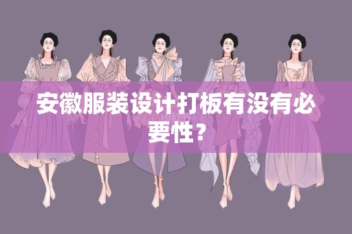 安徽服装设计打板有没有必要性？