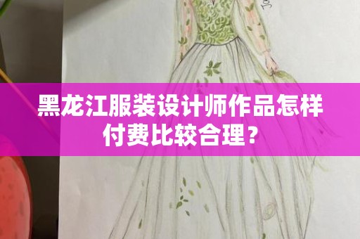 黑龙江服装设计师作品怎样付费比较合理？
