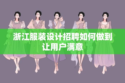 浙江服装设计招聘如何做到让用户满意