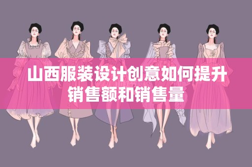 山西服装设计创意如何提升销售额和销售量