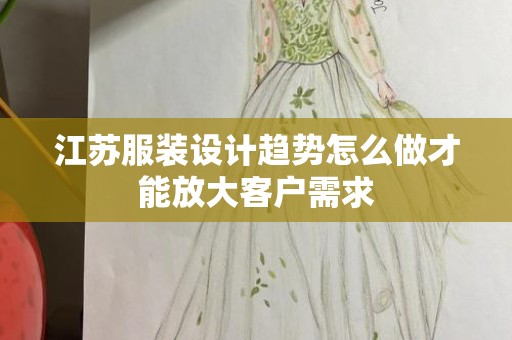 江苏服装设计趋势怎么做才能放大客户需求