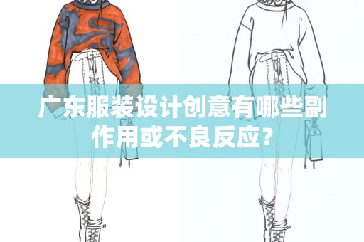 广东服装设计创意有哪些副作用或不良反应？