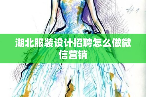 湖北服装设计招聘怎么做微信营销