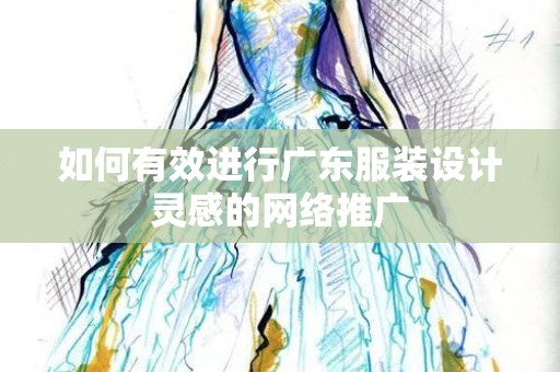 如何有效进行广东服装设计灵感的网络推广