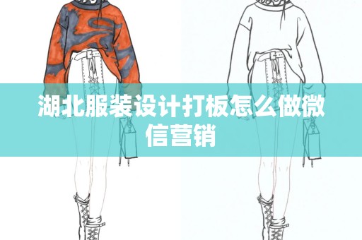湖北服装设计打板怎么做微信营销