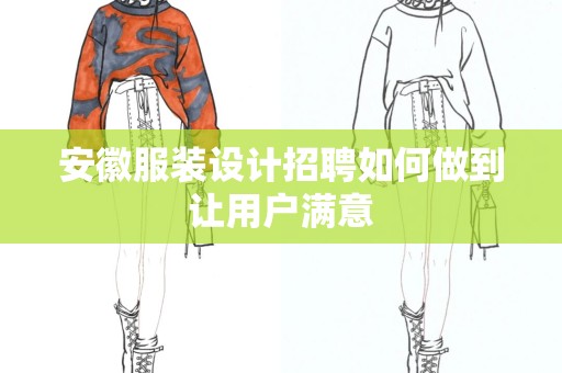 安徽服装设计招聘如何做到让用户满意