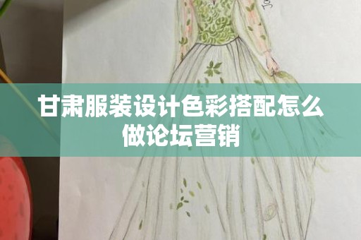 甘肃服装设计色彩搭配怎么做论坛营销