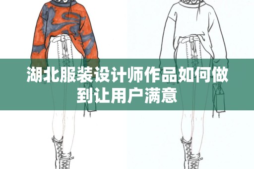 湖北服装设计师作品如何做到让用户满意