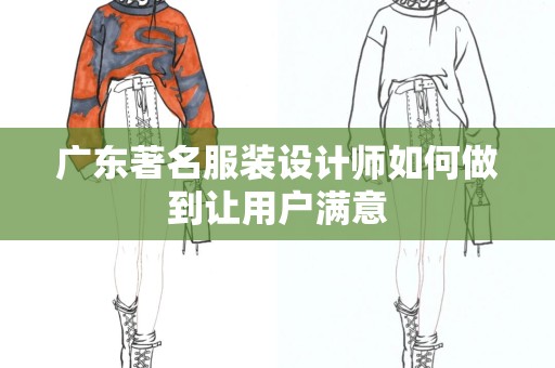 广东著名服装设计师如何做到让用户满意