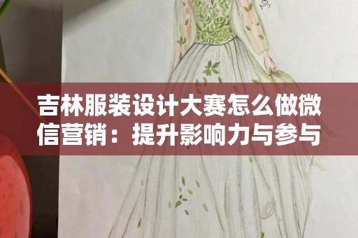 吉林服装设计大赛怎么做微信营销：提升影响力与参与度