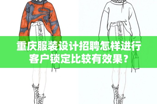 重庆服装设计招聘怎样进行客户锁定比较有效果？