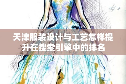 天津服装设计与工艺怎样提升在搜索引擎中的排名