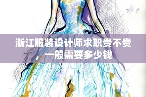 浙江服装设计师求职贵不贵，一般需要多少钱