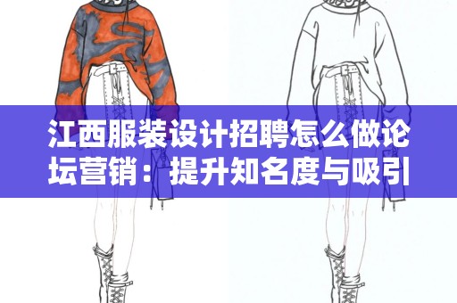 江西服装设计招聘怎么做论坛营销：提升知名度与吸引优秀人才
