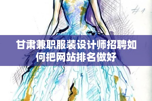 甘肃兼职服装设计师招聘如何把网站排名做好