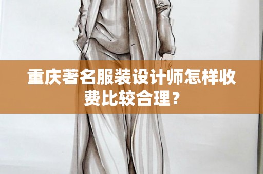 重庆著名服装设计师怎样收费比较合理？