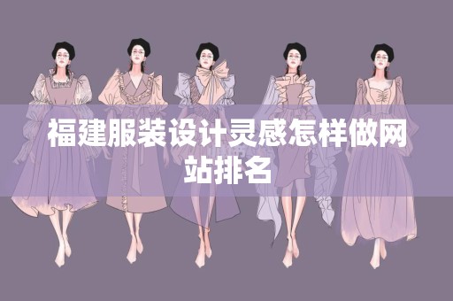 福建服装设计灵感怎样做网站排名