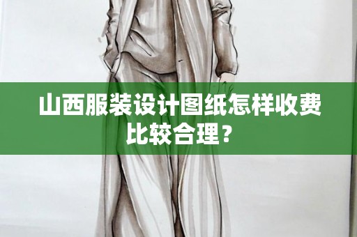 山西服装设计图纸怎样收费比较合理？