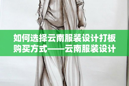 如何选择云南服装设计打板购买方式——云南服装设计打板购买方式有哪些