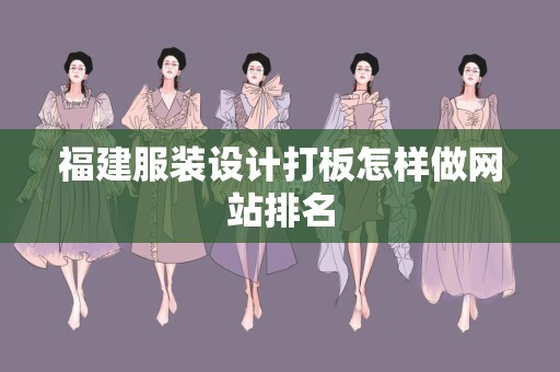 福建服装设计打板怎样做网站排名