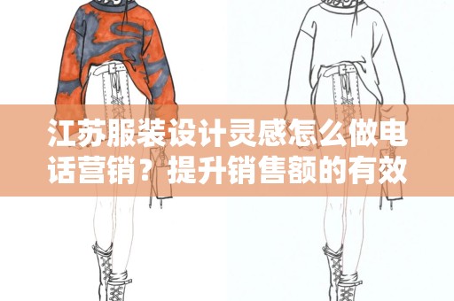 江苏服装设计灵感怎么做电话营销？提升销售额的有效策略