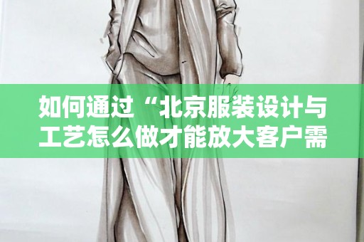 如何通过“北京服装设计与工艺怎么做才能放大客户需求”