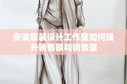 安徽服装设计工作室如何提升销售额和销售量