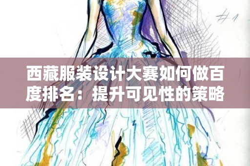 西藏服装设计大赛如何做百度排名：提升可见性的策略与实践
