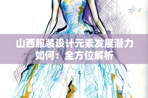 山西服装设计元素发展潜力如何：全方位解析