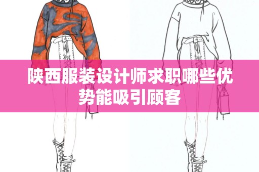 陕西服装设计师求职哪些优势能吸引顾客