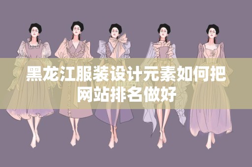黑龙江服装设计元素如何把网站排名做好