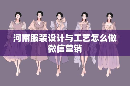 河南服装设计与工艺怎么做微信营销