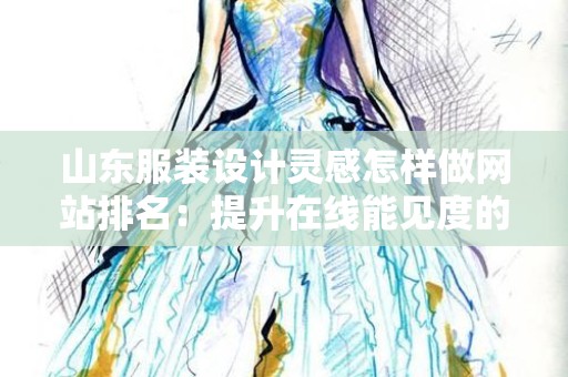 山东服装设计灵感怎样做网站排名：提升在线能见度的有效策略
